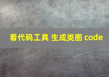 看代码工具 生成类图 code